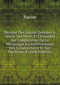 R?sum? Des Le?ons Donn?es ? L'?cole Des Ponts Et Chauss?es Sur L'application De La M?canique ? L'?tablissement Des Constructions Et Des Machines (French Edition)