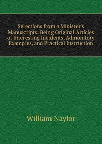 Selections from a Minister's Manuscripts: Being Original Articles of Interesting Incidents, Admonitory Examples, and Practical Instruction