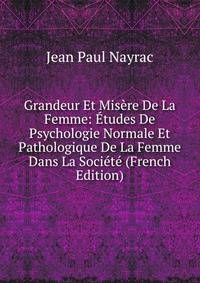 Grandeur Et Misere De La Femme: Etudes De Psychologie Normale Et Pathologique De La Femme Dans La Societe (French Edition)