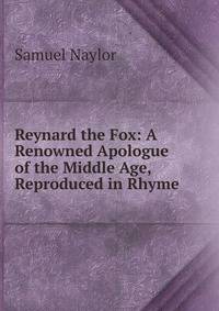 Reynard the Fox: A Renowned Apologue of the Middle Age, Reproduced in Rhyme