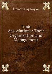 Trade Associations: Their Organization and Management