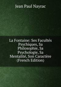 La Fontaine: Ses Facultes Psychiques, Sa Philosophie, Sa Psychologie, Sa Mentalite, Son Caractere (French Edition)