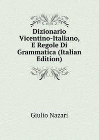 Dizionario Vicentino-Italiano, E Regole Di Grammatica (Italian Edition)