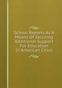 School Reports As A Means Of Securing Additional Support For Education In American Cities