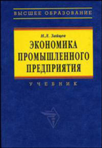 Экономика Промышленного Предприятия Учебник. 6-Е Изд.,Перераб. И Доп. (Серия:'Высшее Образование') (Гриф) //Зайцев Н.Л.