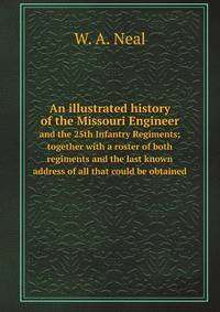 An illustrated history of the Missouri Engineer. and the 25th Infantry Regiments; together with a roster of both regiments and the last known address of all that could be obtained