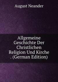 Allgemeine Geschichte Der Christlichen Religion Und Kirche . (German Edition)