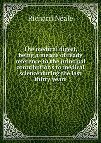 The medical digest, being a means of ready reference to the principal contributions to medical science during the last thirty years