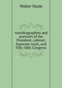 Autobiographies and portraits of the President, cabinet, Supreme court, and Fifty-fifth Congress