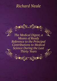 The Medical Digest, a Means of Ready Reference to the Principal Contributions to Medical Science During the Last Thirty Years