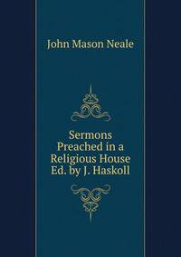 Sermons Preached in a Religious House Ed. by J. Haskoll.