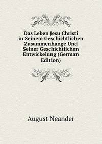 Das Leben Jesu Christi in Seinem Geschichtlichen Zusammenhange Und Seiner Geschichtlichen Entwickelung (German Edition)