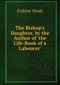 The Bishop's Daughter, by the Author of 'the Life-Book of a Labourer'.