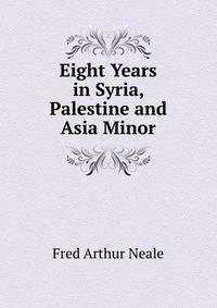 Eight Years in Syria, Palestine and Asia Minor