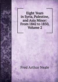 Eight Years in Syria, Palestine, and Asia Minor: From 1842 to 1850, Volume 2