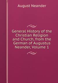 General History of the Christian Religion and Church, from the German of Augustus Neander, Volume 1