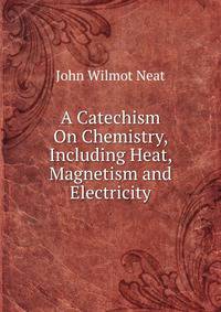 A Catechism On Chemistry, Including Heat, Magnetism and Electricity