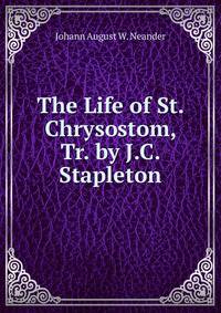 The Life of St. Chrysostom, Tr. by J.C. Stapleton