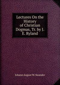 Lectures On the History of Christian Dogmas, Tr. by J.E. Ryland