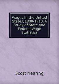 Wages in the United States, 1908-1910: A Study of State and Federal Wage Statistics
