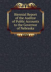 Biennial Report of the Auditor of Public Accounts to the Governor of Nebraska