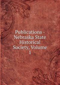 Publications - Nebraska State Historical Society, Volume 1