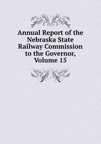 Annual Report of the Nebraska State Railway Commission to the Governor, Volume 15