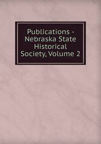 Publications - Nebraska State Historical Society, Volume 2
