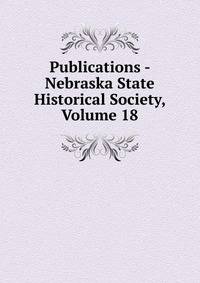 Publications - Nebraska State Historical Society, Volume 18