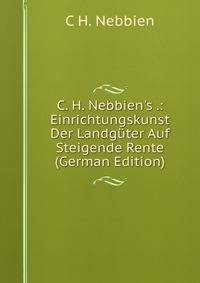 C. H. Nebbien's .: Einrichtungskunst Der Landg?ter Auf Steigende Rente (German Edition)