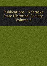 Publications - Nebraska State Historical Society, Volume 3