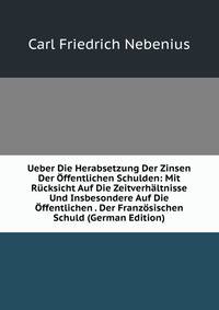 Ueber Die Herabsetzung Der Zinsen Der Offentlichen Schulden: Mit Rucksicht Auf Die Zeitverhaltnisse Und Insbesondere Auf Die Offentlichen . Der Franzosischen Schuld (German Edition)