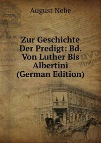 Zur Geschichte Der Predigt: Bd. Von Luther Bis Albertini (German Edition)