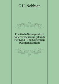 Practisch-Naturgemasze Bodenverbesserungskunde Fur Land- Und Gartenbau (German Edition)