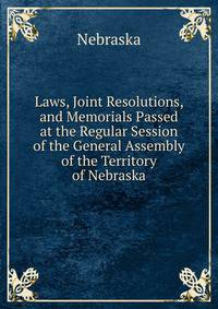 Laws, Joint Resolutions, and Memorials Passed at the Regular Session of the General Assembly of the Territory of Nebraska