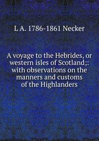 A voyage to the Hebrides, or western isles of Scotland;: with observations on the manners and customs of the Highlanders.
