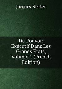 Du Pouvoir Executif Dans Les Grands Etats, Volume 1 (French Edition)