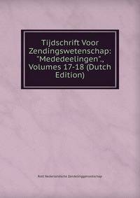 Tijdschrift Voor Zendingswetenschap: "Mededeelingen"., Volumes 17-18 (Dutch Edition)