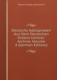 Deutsche Adelsproben Aus Dem Deutschen Ordens-Central-Archive, Volume 4 (German Edition)