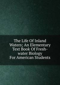 The Life Of Inland Waters; An Elementary Text Book Of Fresh-water Biology For American Students