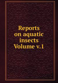 Reports on aquatic insects Volume v.1