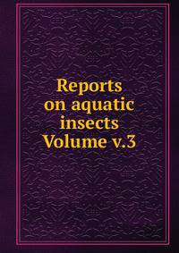 Reports on aquatic insects Volume v.3