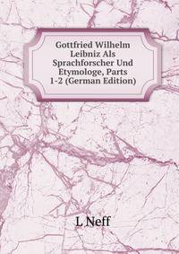 Gottfried Wilhelm Leibniz Als Sprachforscher Und Etymologe, Parts 1-2 (German Edition)