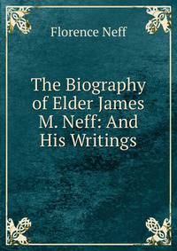 The Biography of Elder James M. Neff: And His Writings