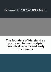 The founders of Maryland as portrayed in manuscripts, provinical records and early documents