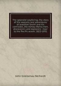The splendid wayfaring; the story of the exploits and adventures of Jedediah Smith and his comrades, the Ashley-Henry men, discoverers and explorers . river to the Pacific ocean, 1822-1831