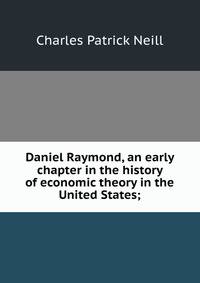Daniel Raymond, an early chapter in the history of economic theory in the United States;