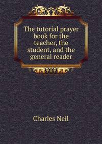 The tutorial prayer book for the teacher, the student, and the general reader