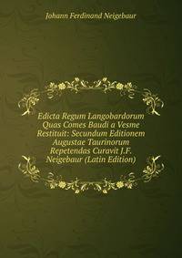 Edicta Regum Langobardorum Quas Comes Baudi a Vesme Restituit: Secundum Editionem Augustae Taurinorum Repetendas Curavit J.F. Neigebaur (Latin Edition)