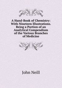 A Hand-Book of Chemistry: With Nineteen Illustrations. Being a Portion of an Analytical Compendium of the Various Branches of Medicine